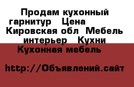 Продам кухонный гарнитур › Цена ­ 8 000 - Кировская обл. Мебель, интерьер » Кухни. Кухонная мебель   